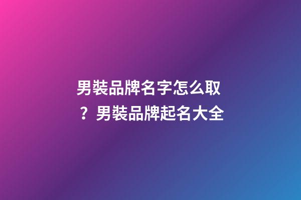 男裝品牌名字怎么??？男裝品牌起名大全